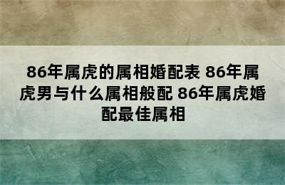 86年属虎的属相婚配表 86年属虎男与什么属相般配 86年属虎婚配最佳属相